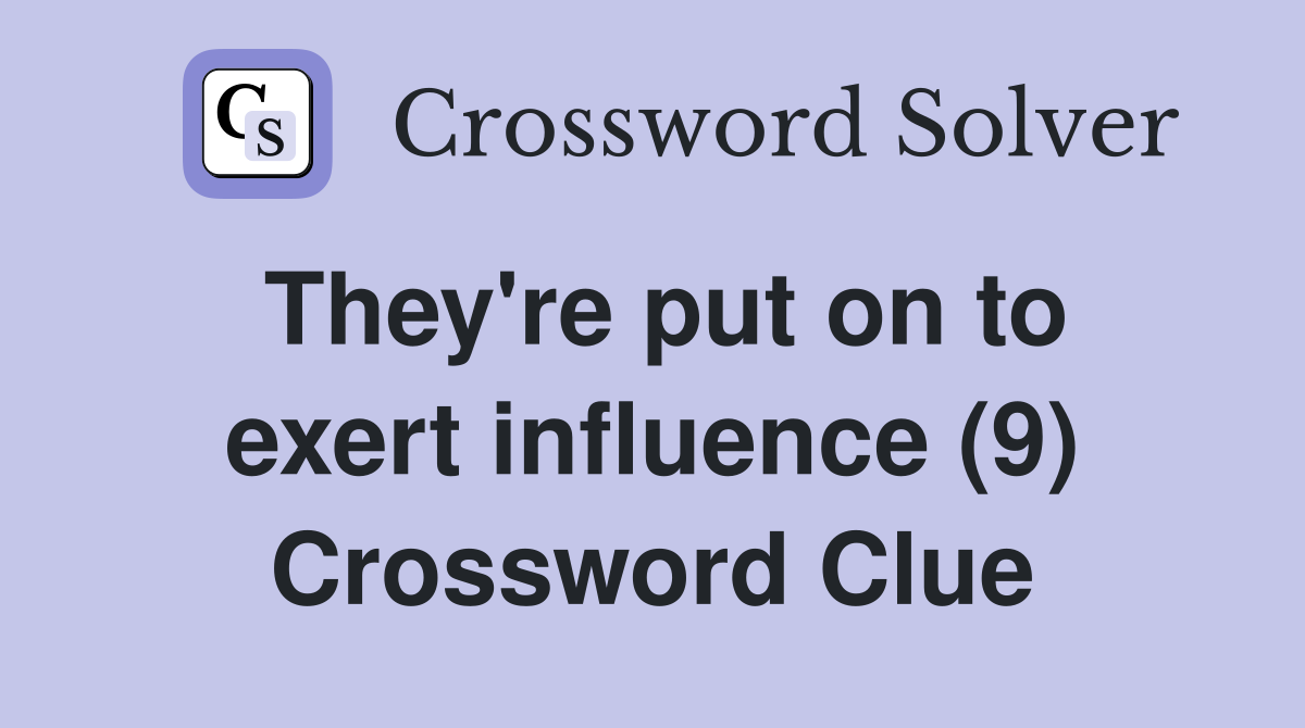 They're put on to exert influence (9) Crossword Clue