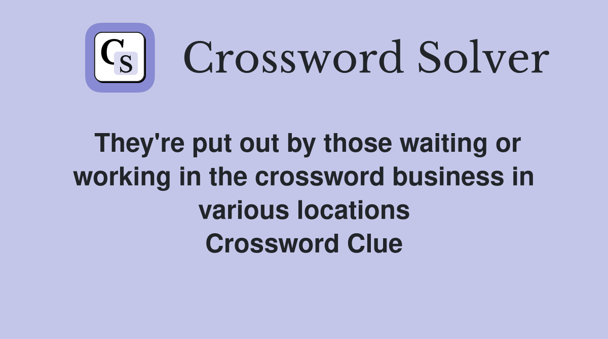 They're put out by those waiting or working in the crossword business in various locations Crossword Clue