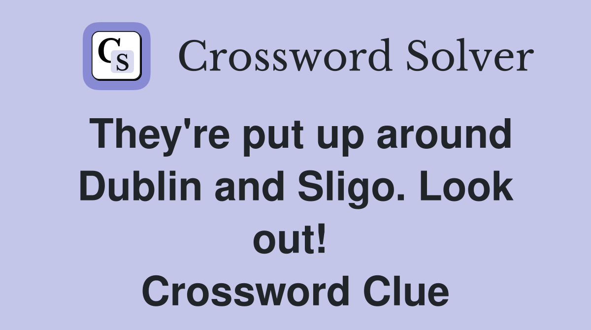 They're put up around Dublin and Sligo. Look out!  Crossword Clue