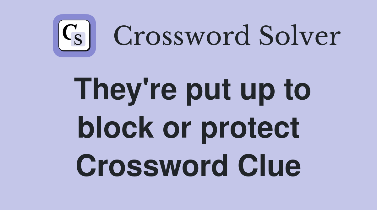 They're put up to block or protect Crossword Clue