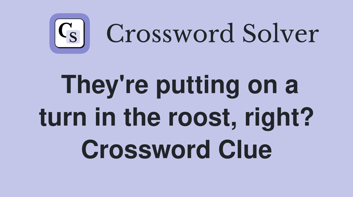 They're putting on a turn in the roost, right? Crossword Clue