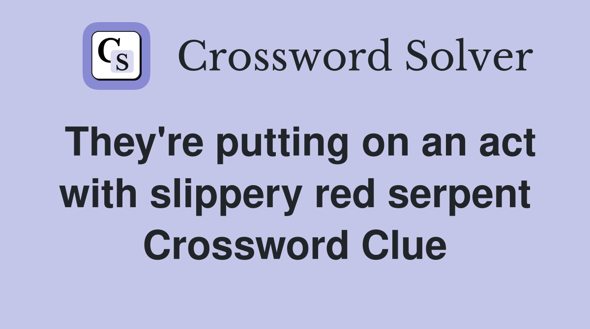 They're putting on an act with slippery red serpent Crossword Clue