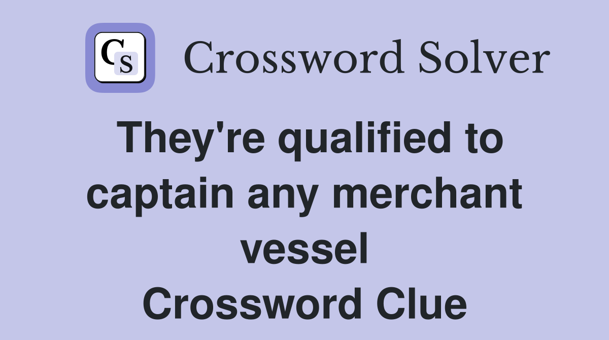 They're qualified to captain any merchant vessel Crossword Clue