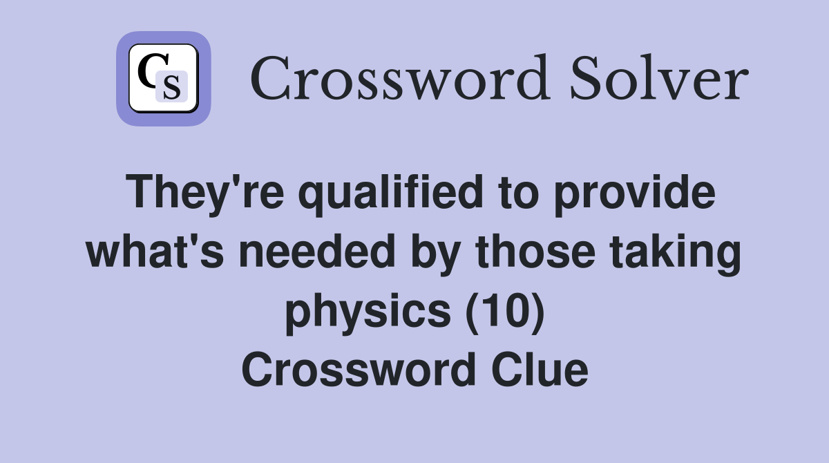 They're qualified to provide what's needed by those taking physics (10) Crossword Clue