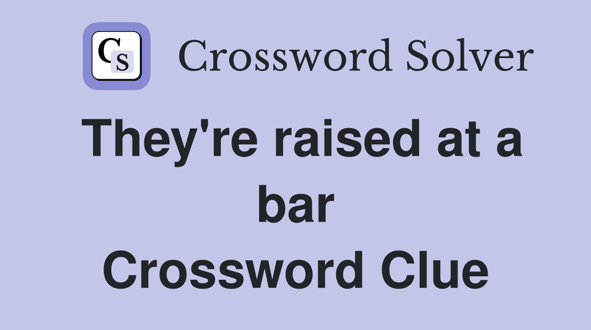 They're raised at a bar Crossword Clue