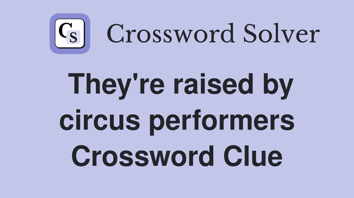 They're raised by circus performers Crossword Clue