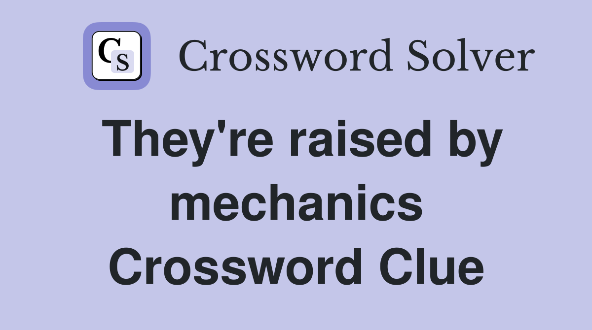 They're raised by mechanics Crossword Clue