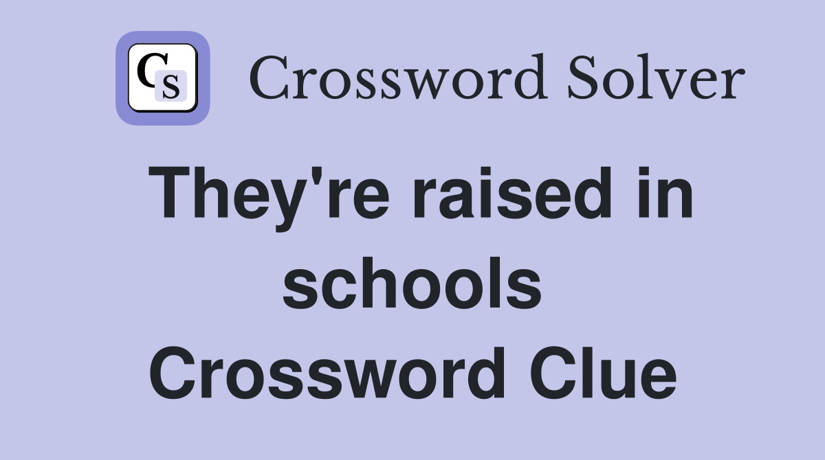 They're raised in schools Crossword Clue