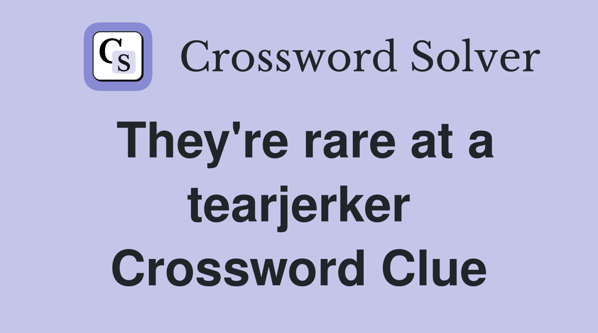 They're rare at a tearjerker Crossword Clue
