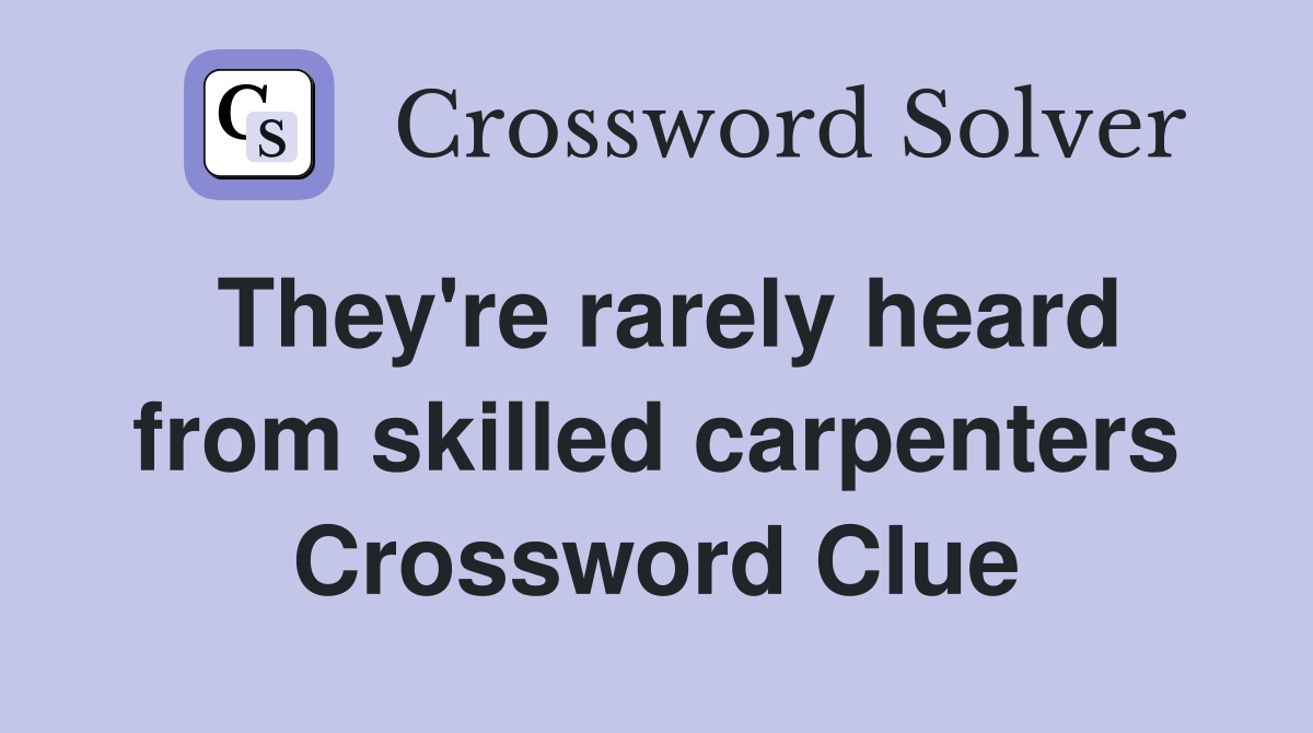 They're rarely heard from skilled carpenters Crossword Clue