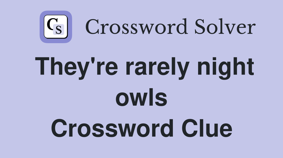 They're rarely night owls Crossword Clue
