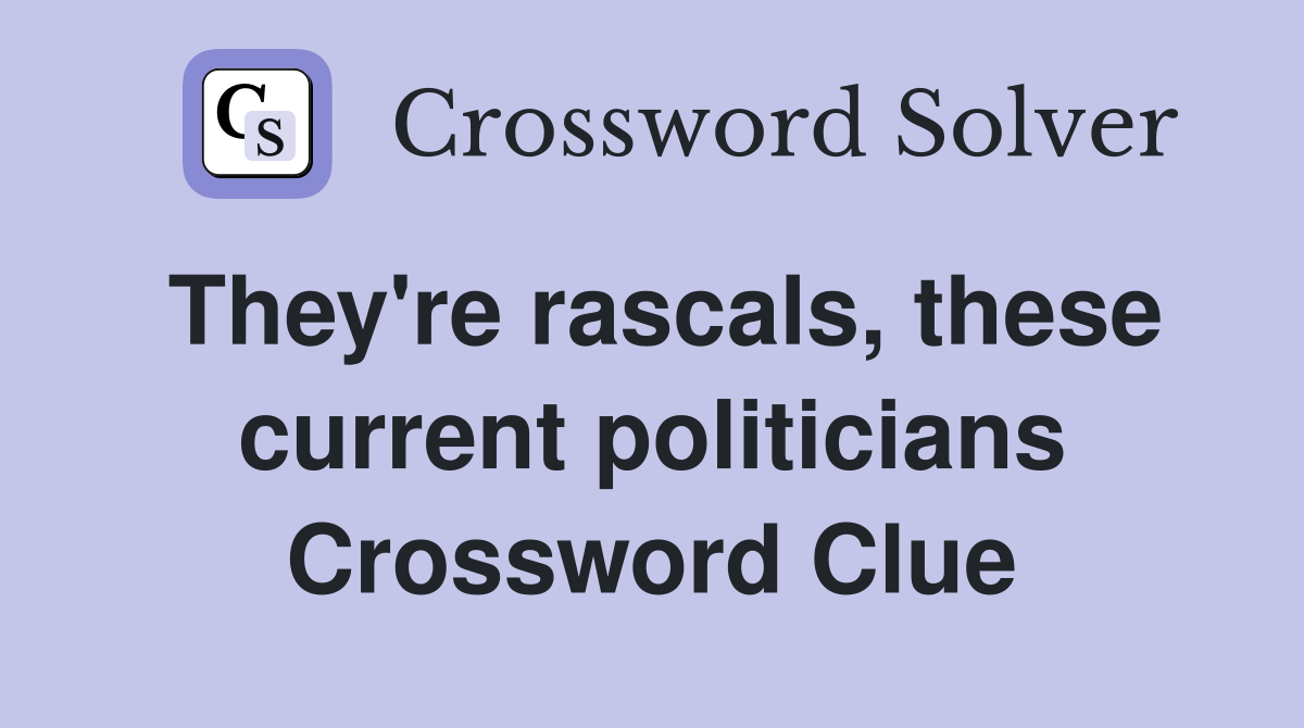 They're rascals, these current politicians Crossword Clue