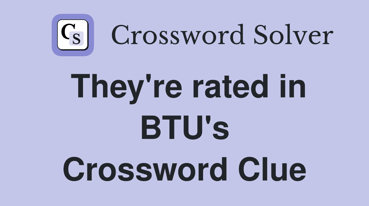 They're rated in BTU's Crossword Clue
