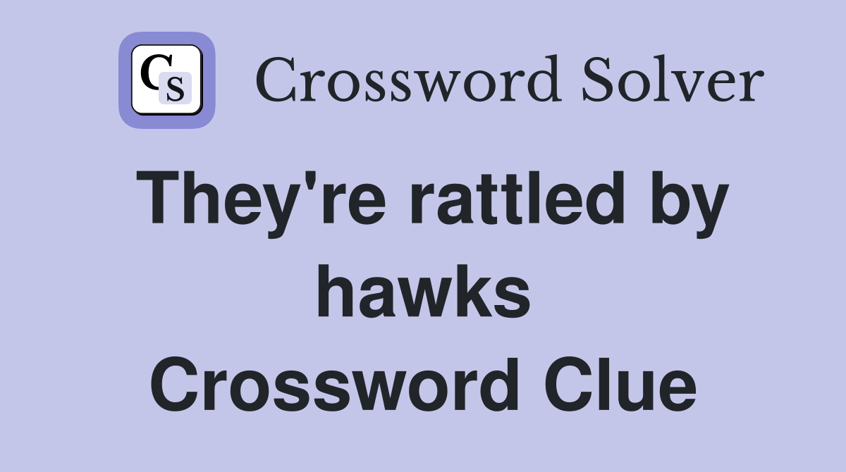 They're rattled by hawks Crossword Clue