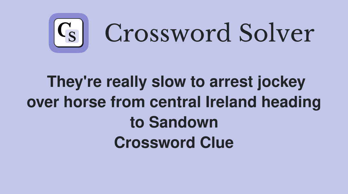 They're really slow to arrest jockey over horse from central Ireland heading to Sandown Crossword Clue