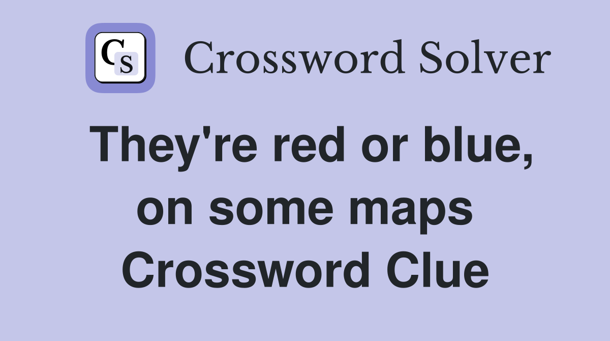 They're red or blue, on some maps Crossword Clue