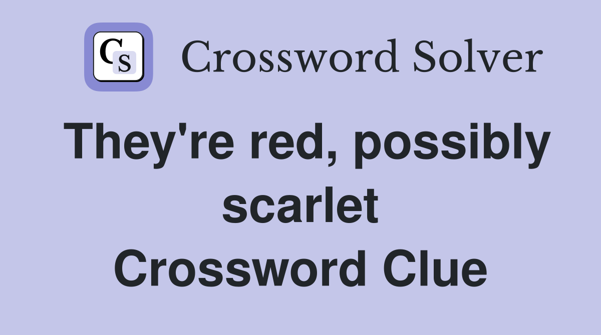 They're red, possibly scarlet Crossword Clue