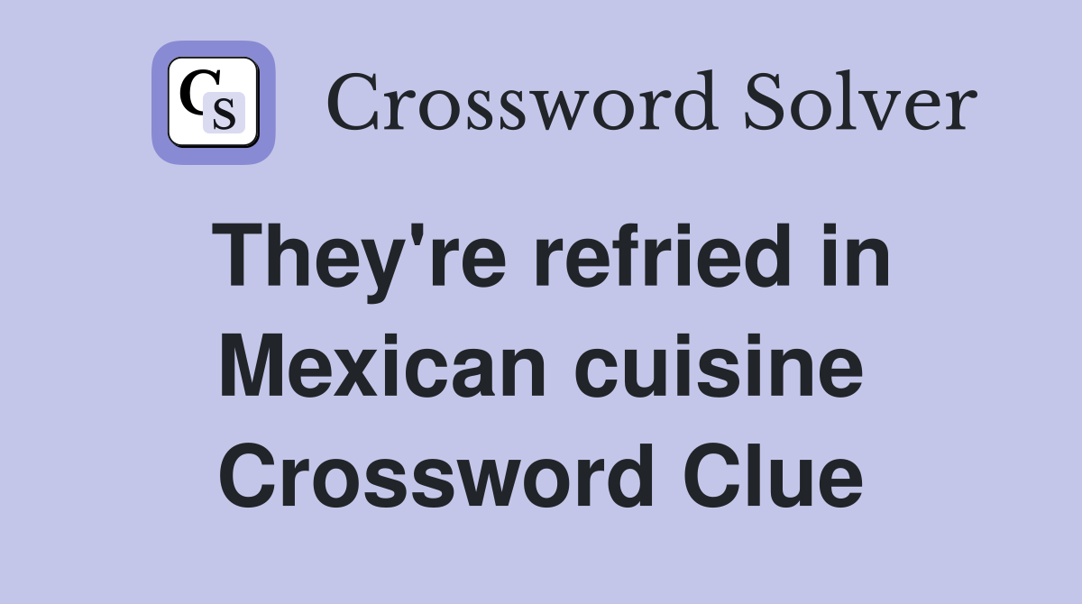 They're refried in Mexican cuisine Crossword Clue
