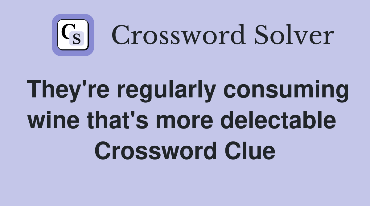 They're regularly consuming wine that's more delectable  Crossword Clue