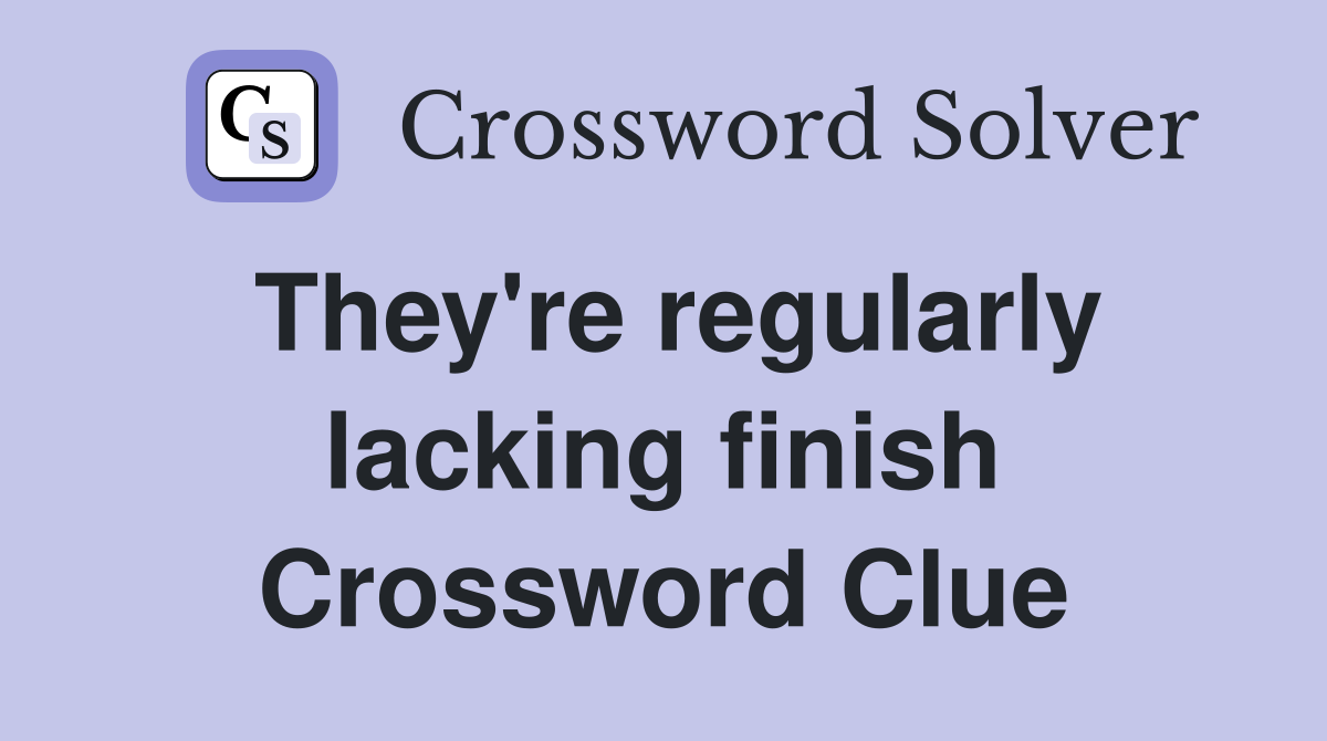 They're regularly lacking finish Crossword Clue