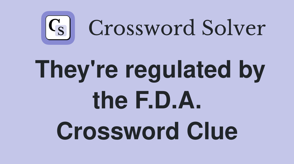 They're regulated by the F.D.A. Crossword Clue