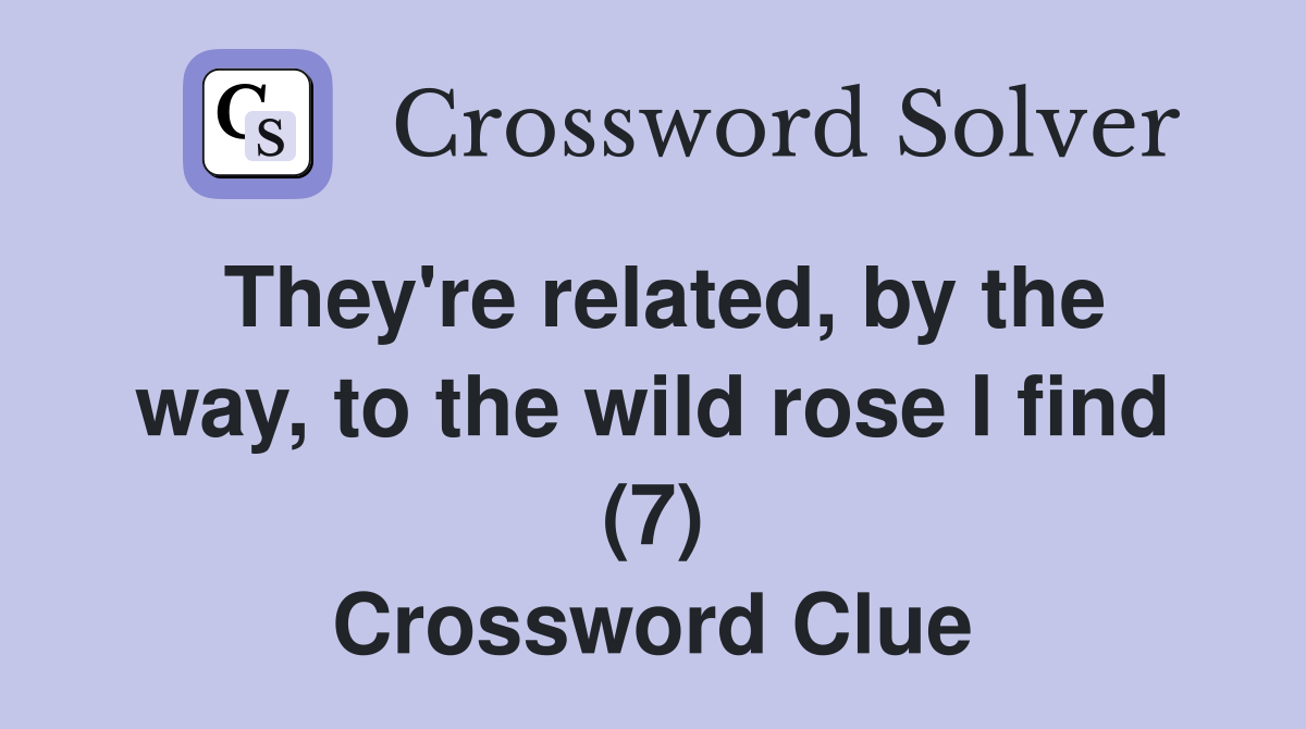 They're related, by the way, to the wild rose I find (7) Crossword Clue