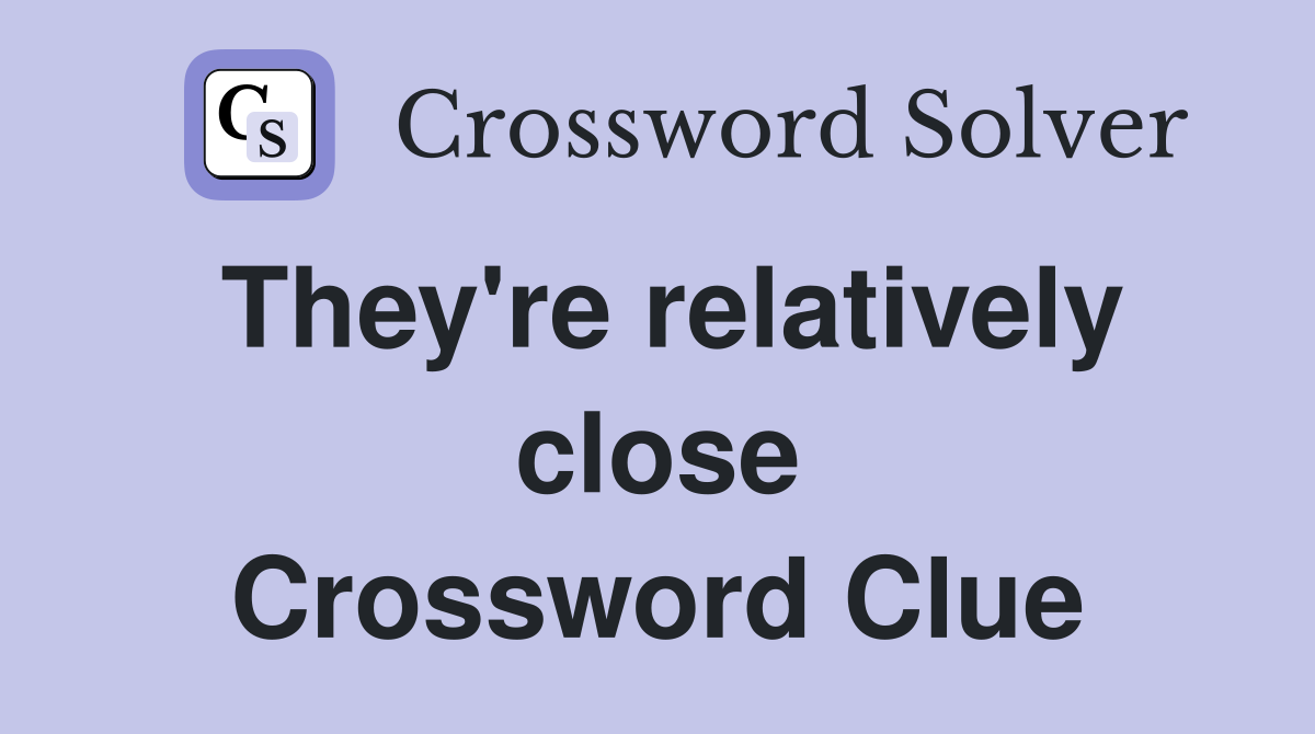 They're relatively close Crossword Clue