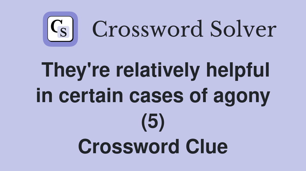 They're relatively helpful in certain cases of agony (5) Crossword Clue