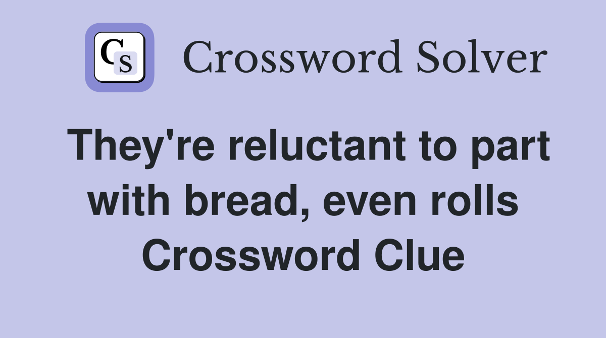 They're reluctant to part with bread, even rolls Crossword Clue
