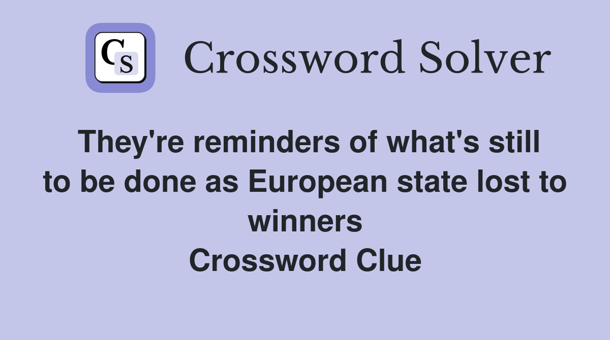 They're reminders of what's still to be done as European state lost to winners Crossword Clue