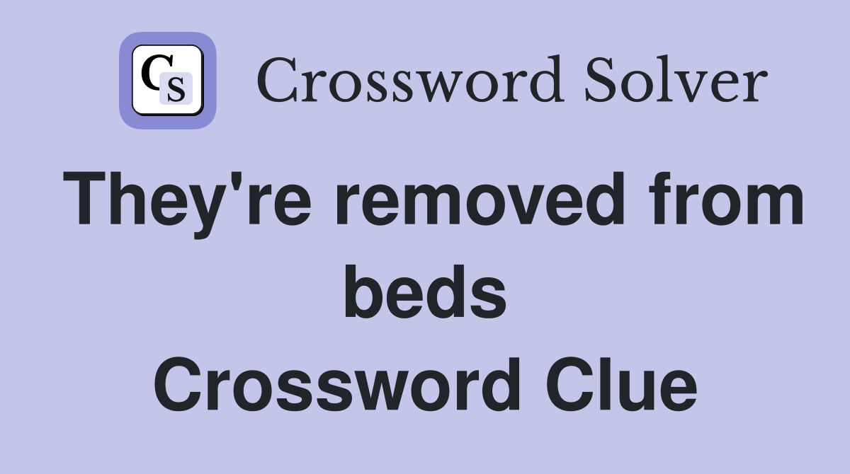 They're removed from beds Crossword Clue