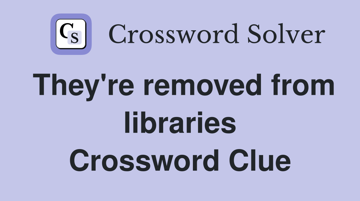 They're removed from libraries Crossword Clue