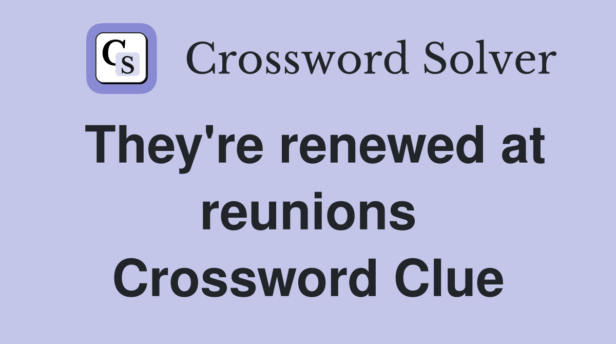 They're renewed at reunions Crossword Clue
