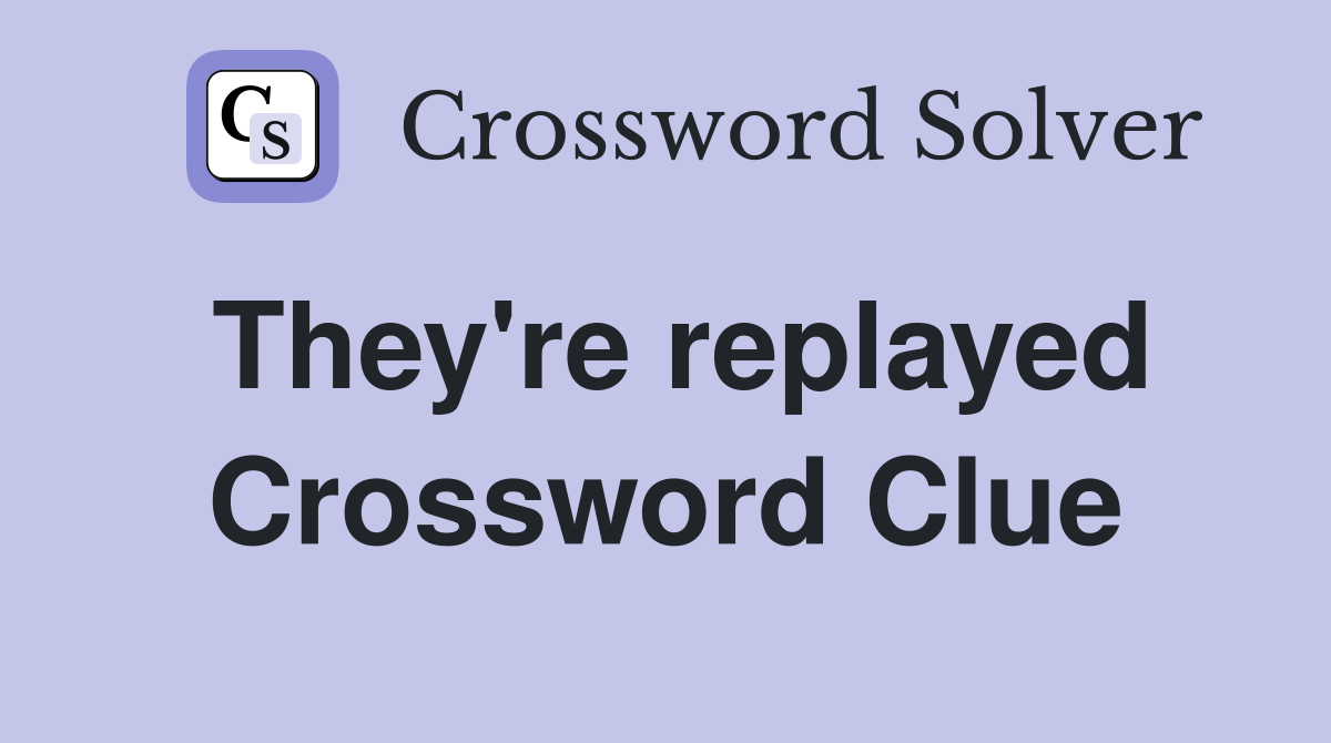 They're replayed Crossword Clue