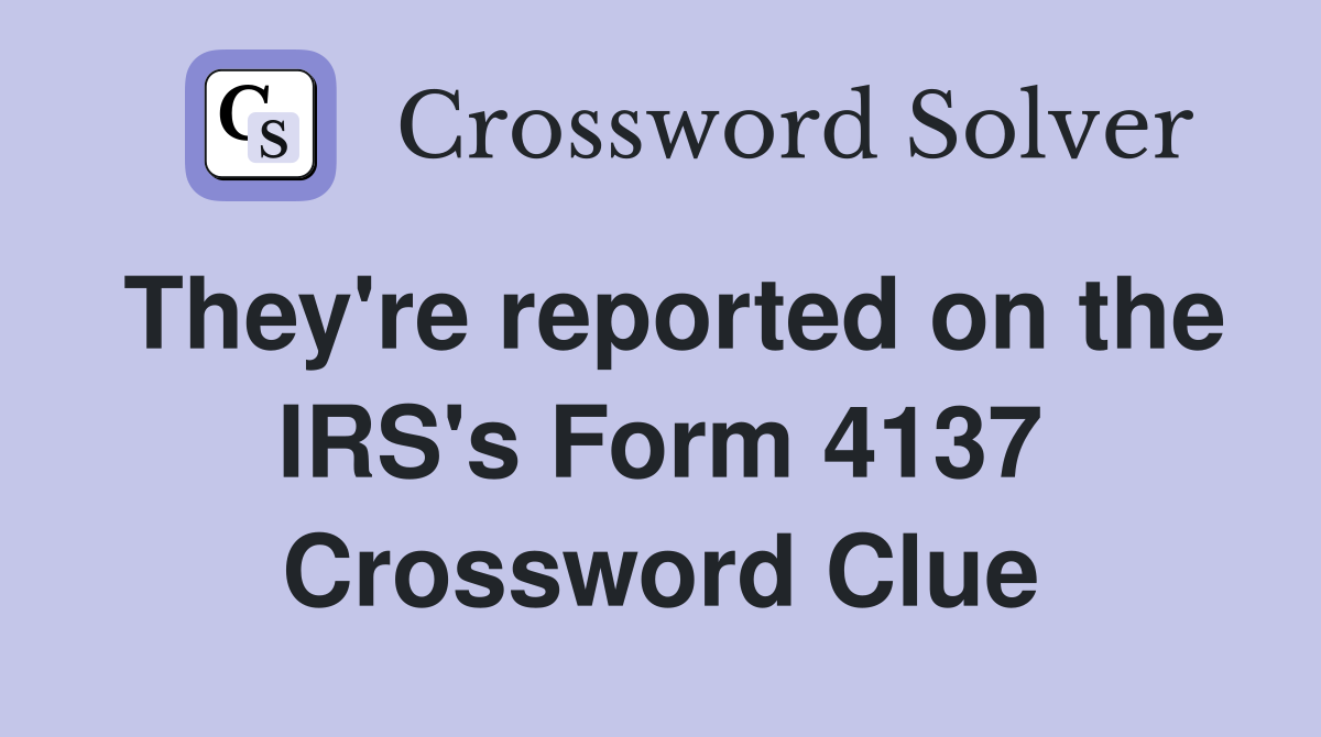 They're reported on the IRS's Form 4137 Crossword Clue