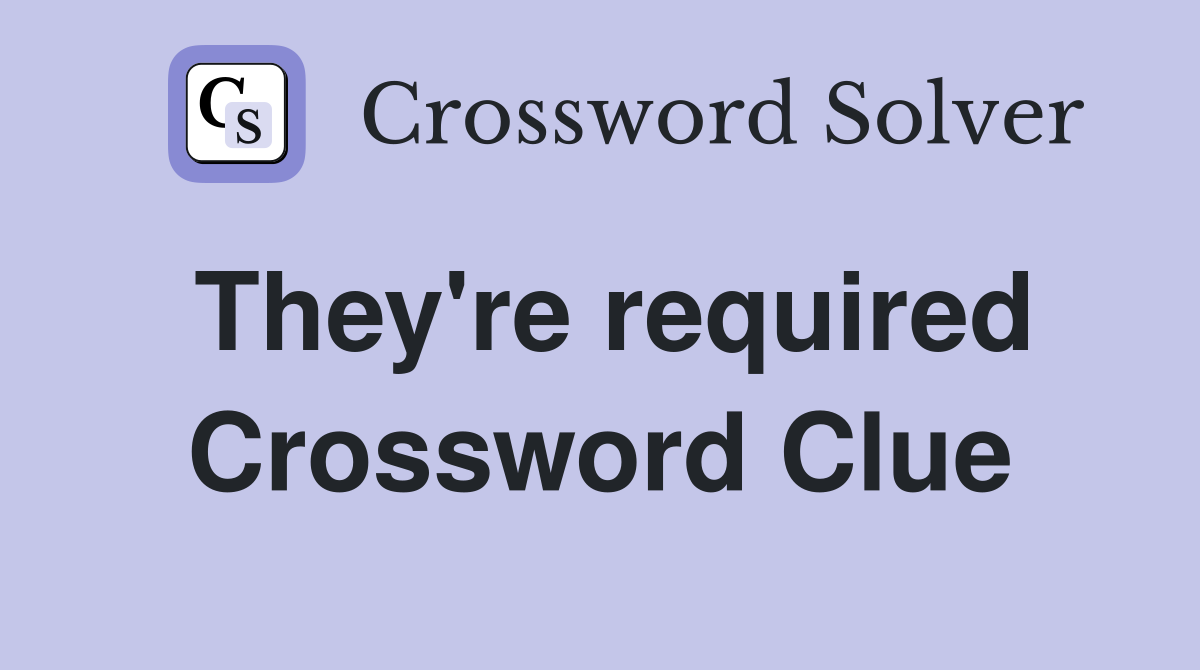 They're required Crossword Clue