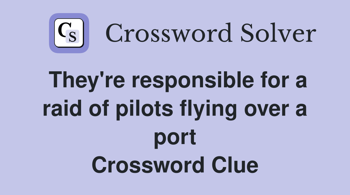 They're responsible for a raid of pilots flying over a port Crossword Clue