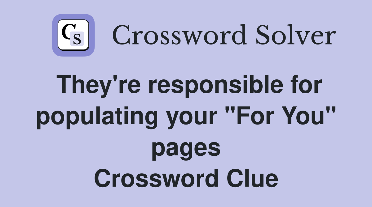 They're responsible for populating your "For You" pages Crossword Clue