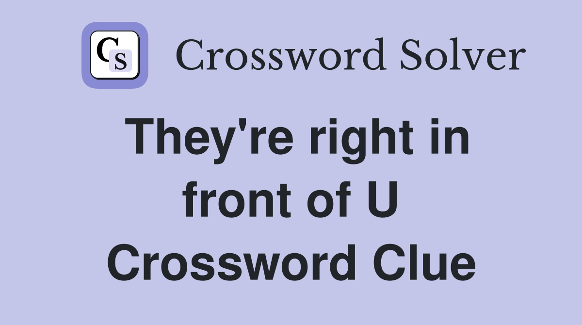 They're right in front of U Crossword Clue