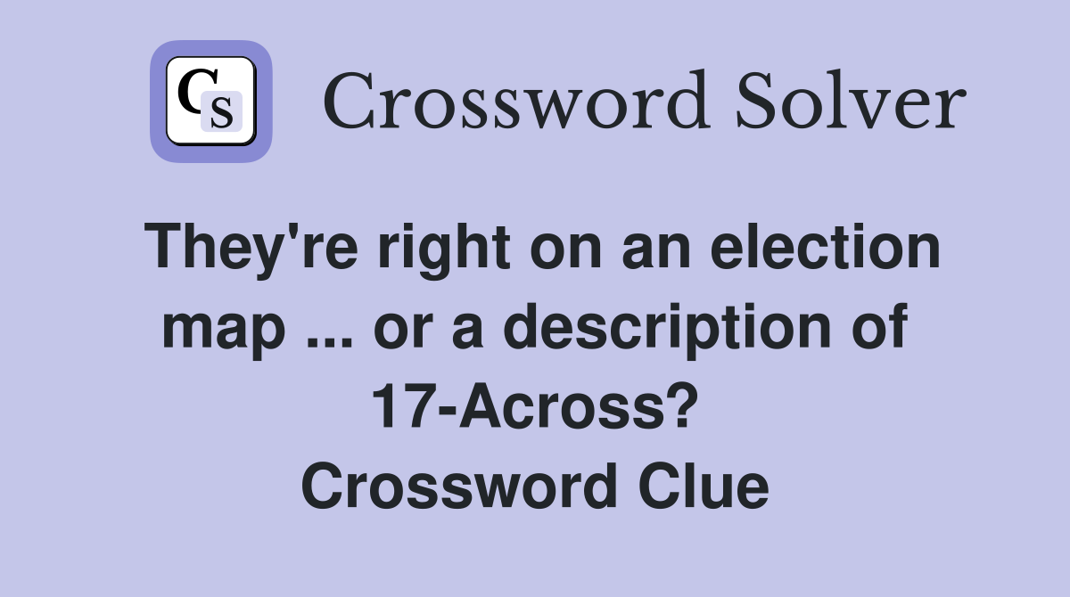 They're right on an election map ... or a description of 17-Across? Crossword Clue