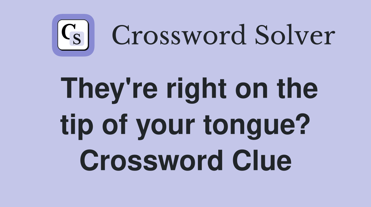 They're right on the tip of your tongue? Crossword Clue