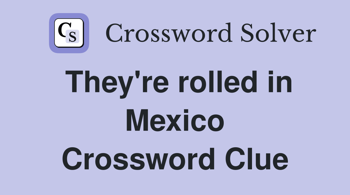 They're rolled in Mexico Crossword Clue
