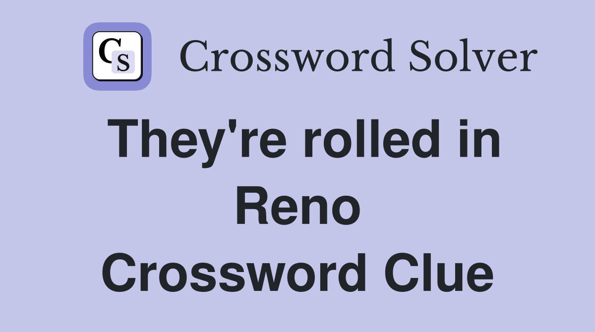 They're rolled in Reno Crossword Clue