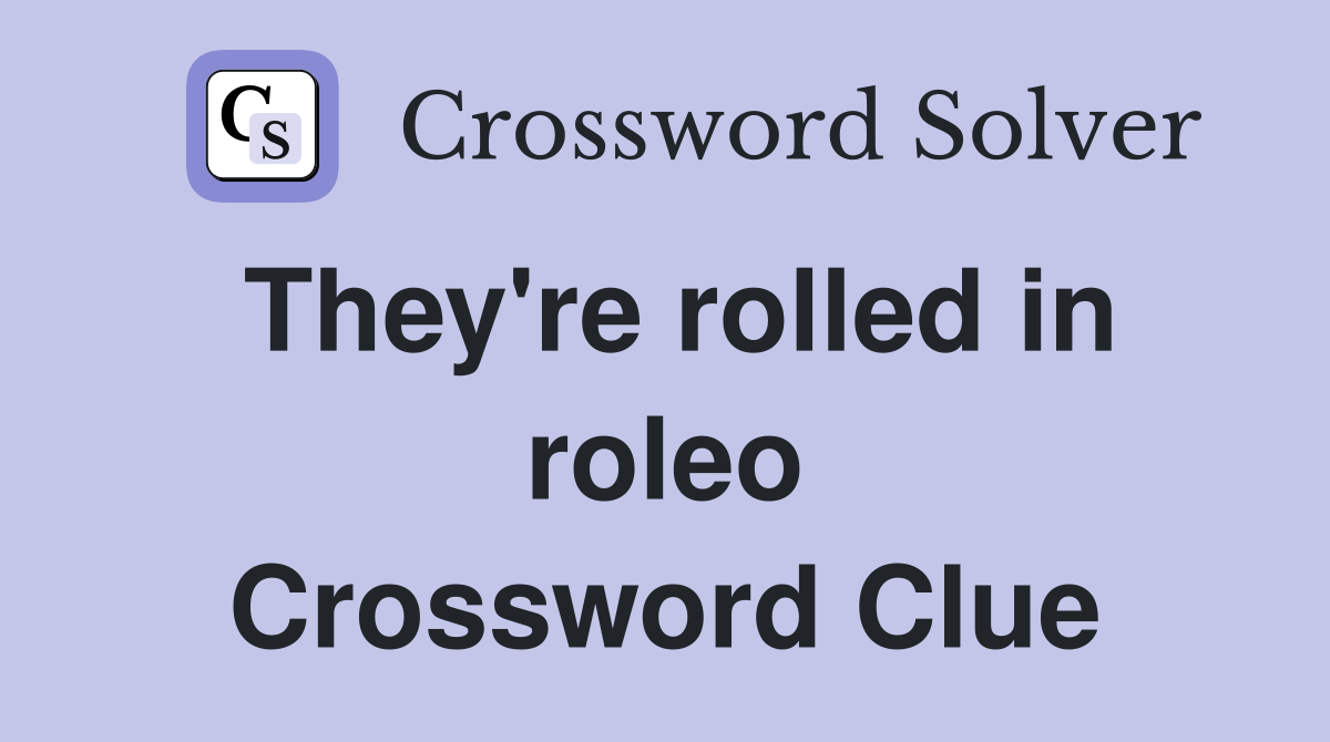 They're rolled in roleo Crossword Clue