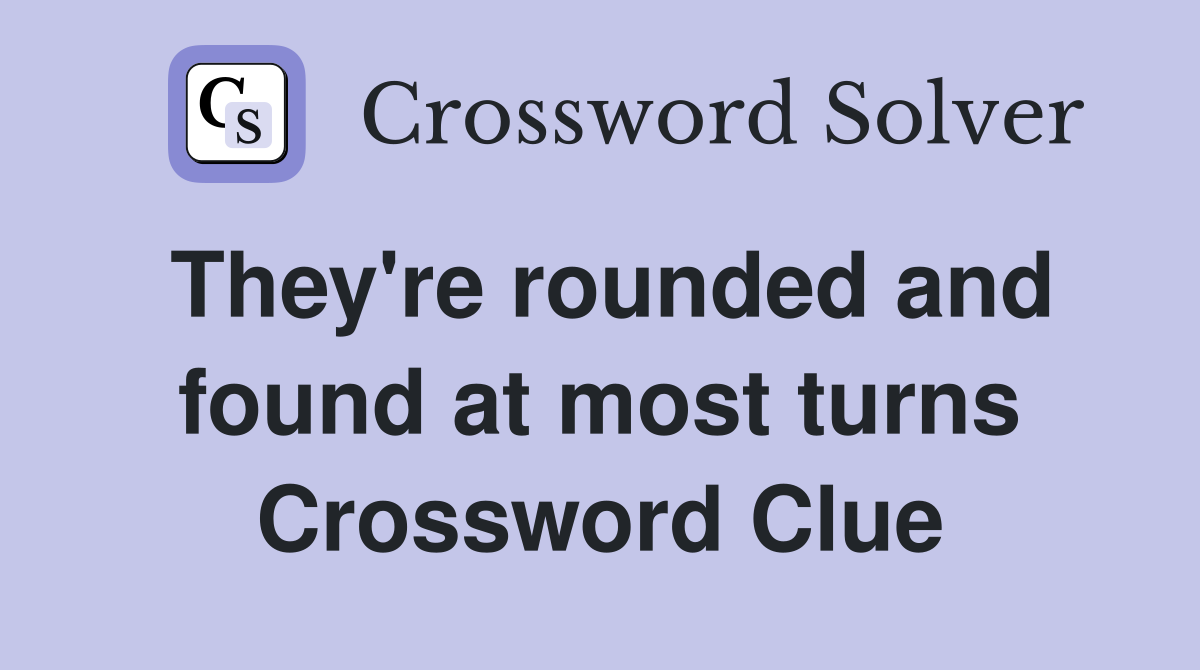 They're rounded and found at most turns Crossword Clue