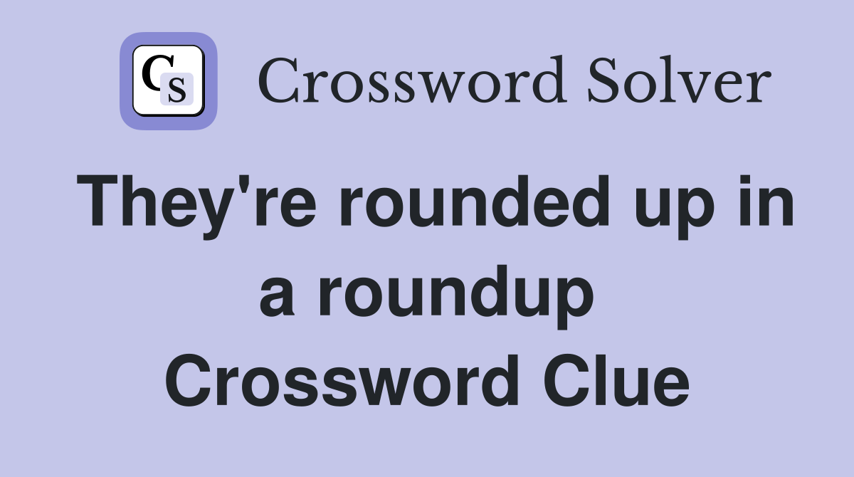They're rounded up in a roundup Crossword Clue