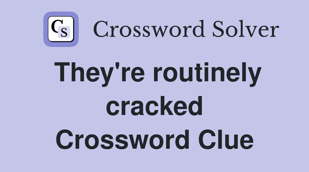 They're routinely cracked Crossword Clue
