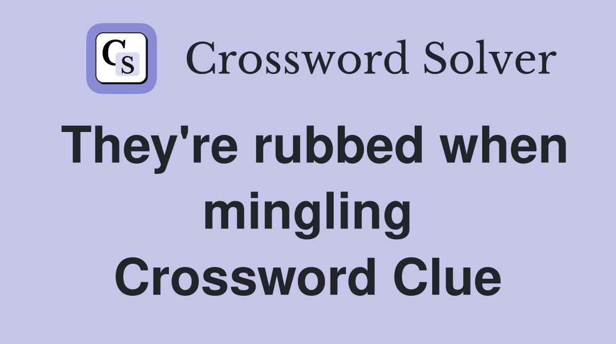 They're rubbed when mingling Crossword Clue
