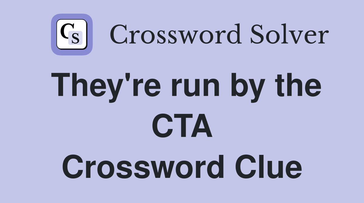 They're run by the CTA Crossword Clue