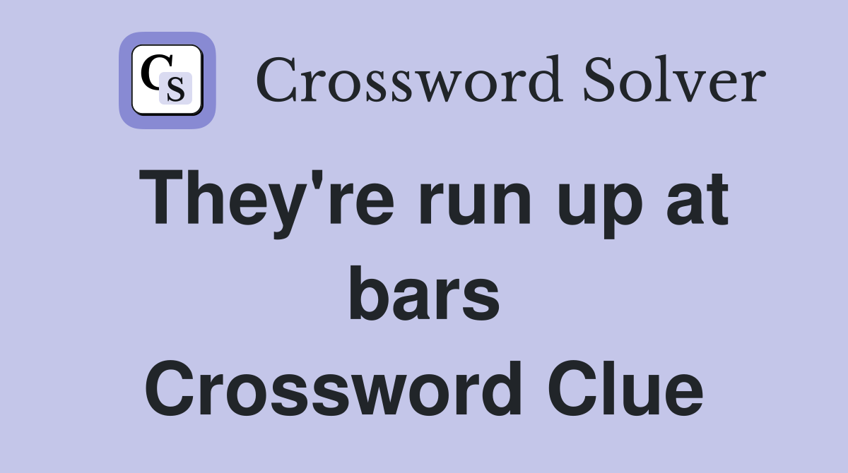 They're run up at bars Crossword Clue